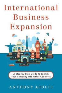 bokomslag International Business Expansion: A Step-by-Step Guide to Launch Your Company Into Other Countries