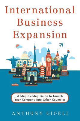 International Business Expansion: A Step-by-Step Guide to Launch Your Company Into Other Countries 1