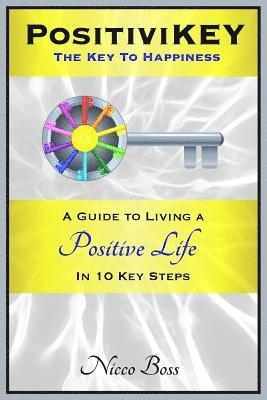 PositiviKEY: The Key To Happiness: A Guide to Living a Positive Life in 10 Key Steps 1