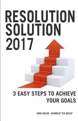 Resolution Solution 2017: 3 Easy Steps to Achieve Your Goals