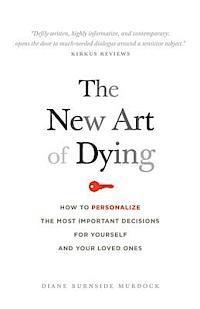 bokomslag The New Art of Dying: How to personalize the most important decisions for yourself and your loved ones