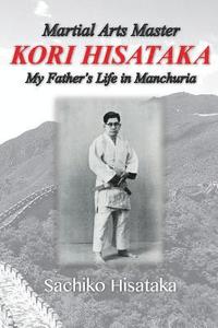 bokomslag Martial Arts Master Kori Hisataka: My Father's life in Manchuria