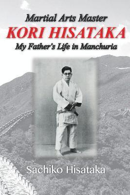 Martial Arts Master Kori Hisataka: My Father's life in Manchuria 1