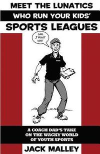 bokomslag Meet The Lunatics Who Run Your Kids' Sports Leagues: A Coach Dad's Take On The Wacky World Of Youth Sports
