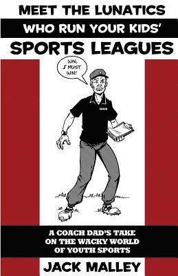 bokomslag Meet The Lunatics Who Run Your Kids' Sports Leagues: A Coach Dad's Take On The Wacky World Of Youth Sports