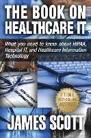 bokomslag The Book on Healthcare IT: What you need to know about HIPAA, Hospital IT, and Healthcare Information Technology