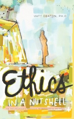 Ethics in a Nutshell: The Philosopher's Approach to Morality in 100 Pages 1