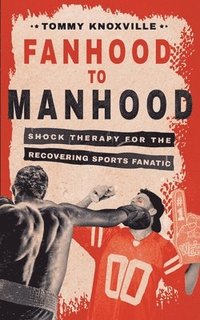 bokomslag Fanhood to Manhood: Shock Therapy for the Recovering Sports Fanatic