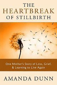 The Heartbreak of Stillbirth: One Mother's Story of Loss, Grief, and Learning to Live Again 1