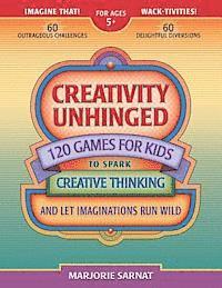 Creativity Unhinged: 120 Games for Kids to Spark Creative Thinking and Let Imaginations Run Wild