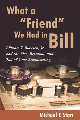 What a 'Friend' We Had in Bill: William F. Buckley, Jr. and the Rise, Betrayal, and Fall of Starr Broadcasting 1