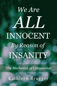 bokomslag We Are ALL Innocent by Reason of Insanity: The Mechanics of Compassion