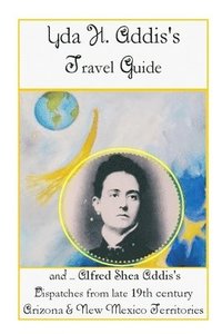 bokomslag Yda Addis's Travel Guide: With her father, Alfred Shea Addis's, Dispatches from late 19th century Arizona and New Mexico Territories....