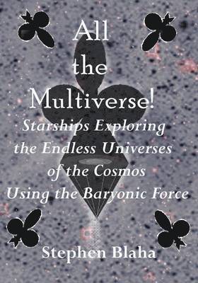 bokomslag All the Multiverse! Starships Exploring the Endless Universes of the Cosmos Using the Baryonic Force