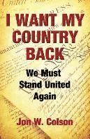 Jon W. Colson - I Want My Country Back: We Must Stand United Again, Häftad