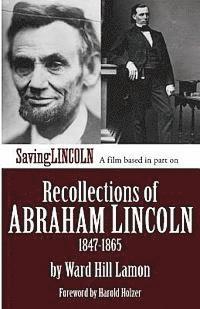 Recollections of Abraham Lincoln 1847-1865: Saving Lincoln Edition 1