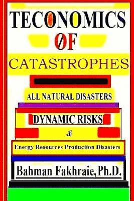 Teconomics Of Catastrophes: All natural Disasters, Dynamic risks & Energy Resource Production Disasters,