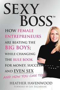 bokomslag Sexy Boss: How Female Entrepreneurs are Beating the BIG Boys; While Changing the Rule Book for Money, Success and Even Sex