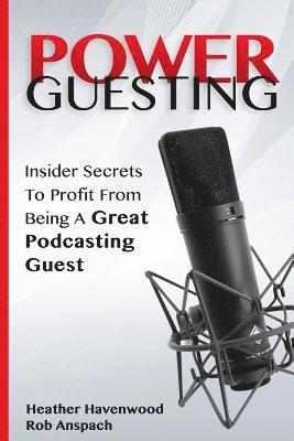 Rob Anspach, Heather Havenwood - Power Guesting: Insider Secrets To Profit From Being A Great Podcasting Guest, Häftad