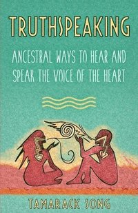 bokomslag Truthspeaking: Ancestral Ways to Hear and Speak the Voice of the Heart
