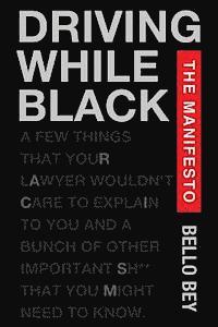 Bello Bey - Driving While Black The Manifesto: A few things that your lawyer wouldn't care to explain to you and a bunch of other important shit that you might ne, Häftad