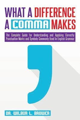 What a Difference a Comma Makes: The Complete Guide for Understanding and Applying Correctly Punctuation Marks and Symbols Commonly Used In English Gr 1