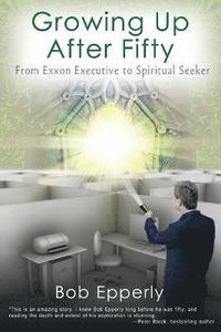 bokomslag Growing Up After Fifty: From EXXON Executive to Spiritual Seeker