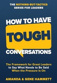 bokomslag How to Have Tough Conversations: The Framework for Great Leaders to Say What Needs to Be Said When the Pressure Is On