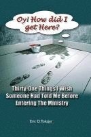 bokomslag OY! How Did I Get Here?: Thirty-One Things I Wish Someone Had Told Me Before Entering Ministry