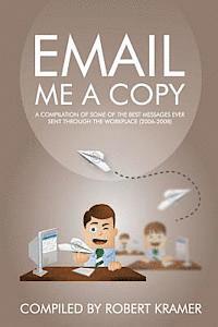 Robert D. Kramer - Email Me A Copy: A compilation of some of the best messages ever sent through the workplace (2006-2008), Häftad