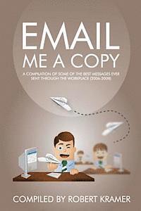 Email Me A Copy: A compilation of some of the best messages ever sent through the workplace (2006-2008) 1