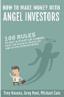 How to Make Money with Angel Investors: 100 Rules to Get a Start-Up Funded from the Minds of Investors and Entrepreneurs 1