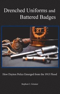 bokomslag Drenched Uniforms and Battered Badges: How Dayton Police Emerged from the 1913 Flood: Black and White edition