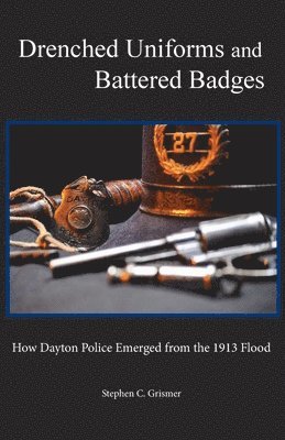 Drenched Uniforms and Battered Badges: How Dayton Police Emerged from the 1913 Flood: Black and White edition 1