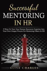 bokomslag Successful Mentoring in HR: 9 Ways to Turn Your Human Resources Expertise Into Your Own Unique Process for Mentoring Others in HR