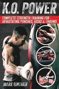 bokomslag K.O. Power: Complete Strength Training for Devastating Punches, Kicks & Throws
