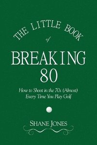 bokomslag The Little Book of Breaking 80 - How to Shoot in the 70s (Almost) Every Time You Play Golf