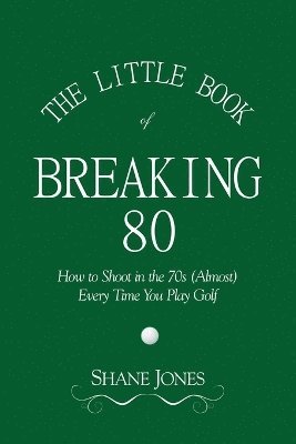 The Little Book of Breaking 80 - How to Shoot in the 70s (Almost) Every Time You Play Golf 1