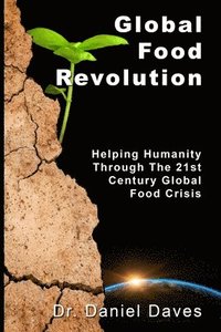 bokomslag Global Food Revolution: 'Helping Humanity Through The 21st Century Global Food Crisis'