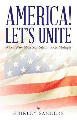 Shirley Sanders - America! Let's Unite: When Wise Men Stay Silent, Fools Multiply, Häftad