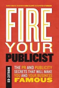 bokomslag Fire Your Publicist: The PR and Publicity Secrets That Will Make You and Your Business Famous