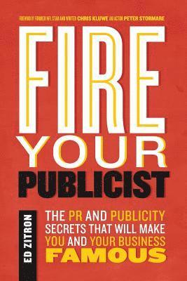 Fire Your Publicist: The PR and Publicity Secrets That Will Make You and Your Business Famous 1