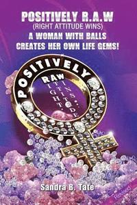 bokomslag Positively R.A.W. (Right Attitude Wins): A Woman With Balls Creates Her Own Life Gems