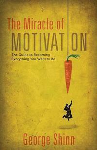 bokomslag The Miracle of Motivation: The Guide to Becoming Everything You Want to Be