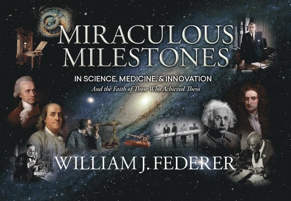 Miraculous Milestones in Science, Medicine & Innovation- And the Faith of Those Who Achieved Them 1