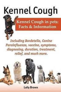 bokomslag Kennel Cough. Including symptoms, diagnosing, duration, treatment, relief, Bordetella, Canine Parainfluenza, vaccine, and much more. Kennel Cough in pets