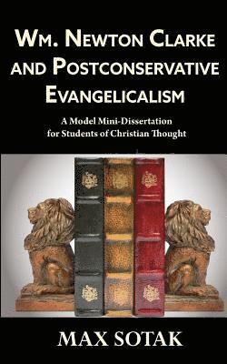 bokomslag Wm. Newton Clarke and Postconservative Evangelicalism: A Model Mini-Dissertation for Students of Christian Thought