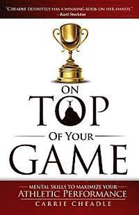 Carrie Cheadle - On Top of Your Game: Mental Skills to Maximize Your Athletic Performance, Häftad