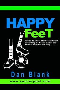 bokomslag HAPPY FEET - How to Be a Gold Star Soccer Parent: (Everything the Coach, the Ref and Your Kid Want You to Know)