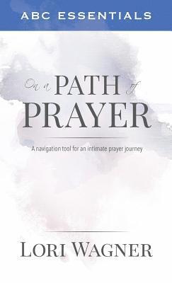 ABC Essentials on a Path of Prayer: A Navigational Tool for an Intimate Prayer Journey 1